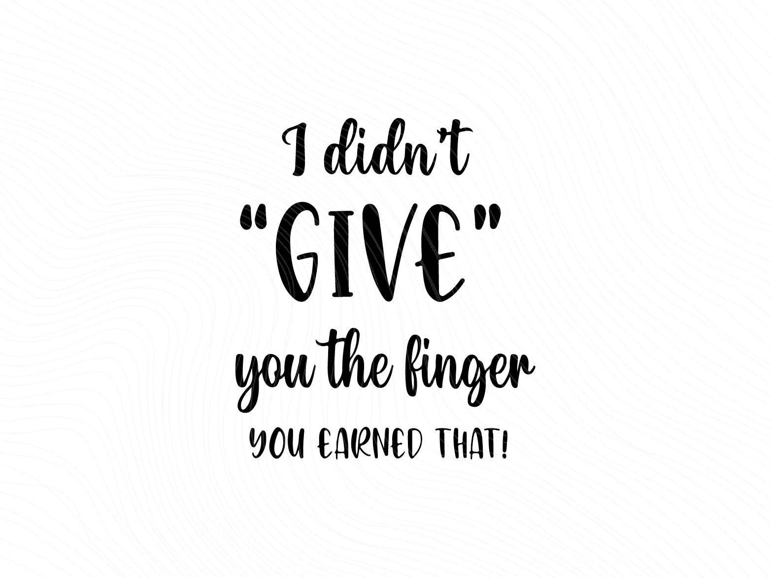 I Didn't Give You the Finger, You Earned That SVG Vectorency I Didn't Give You the Finger, You Earned That SVG Vectorency